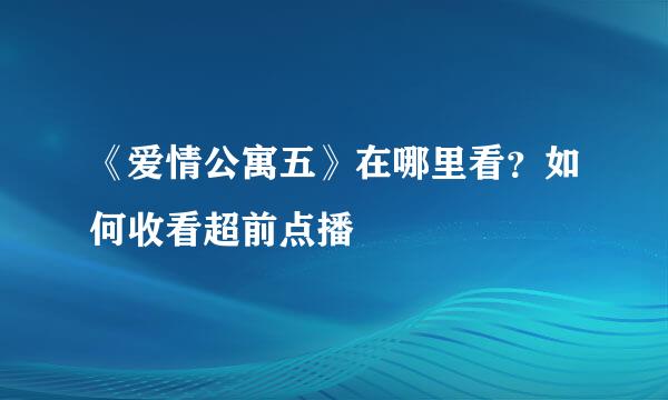 《爱情公寓五》在哪里看？如何收看超前点播