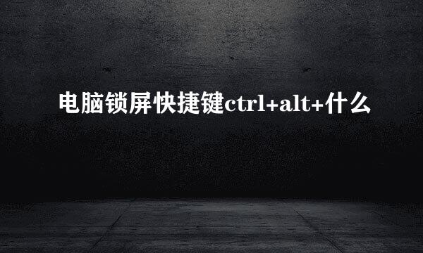 电脑锁屏快捷键ctrl+alt+什么