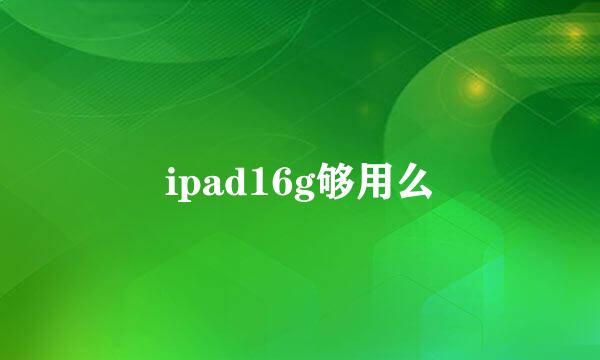 ipad16g够用么