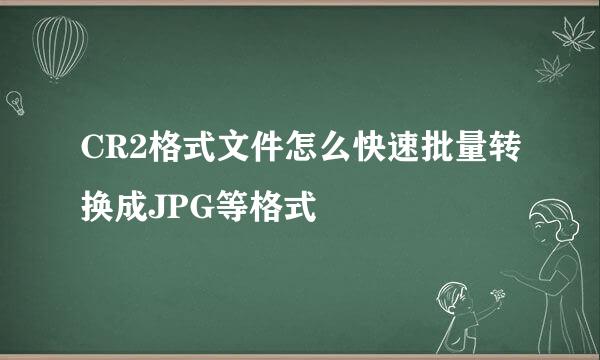 CR2格式文件怎么快速批量转换成JPG等格式