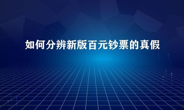 如何分辨新版百元钞票的真假