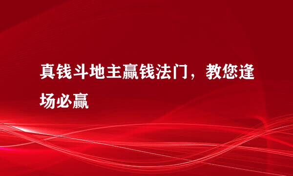 真钱斗地主赢钱法门，教您逢场必赢