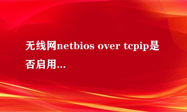 无线网netbios over tcpip是否启用怎么查看