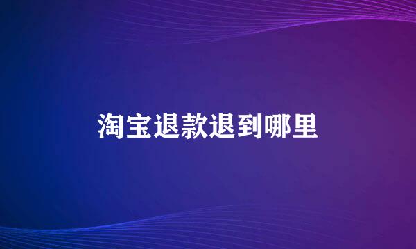 淘宝退款退到哪里