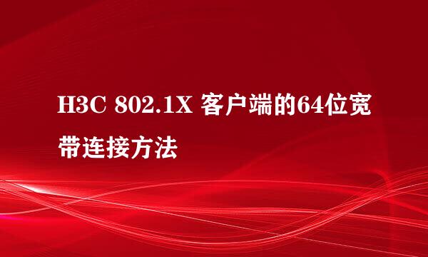 H3C 802.1X 客户端的64位宽带连接方法