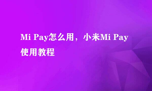 Mi Pay怎么用，小米Mi Pay使用教程