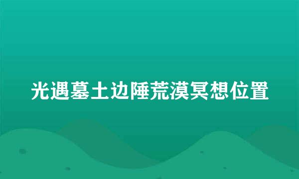 光遇墓土边陲荒漠冥想位置