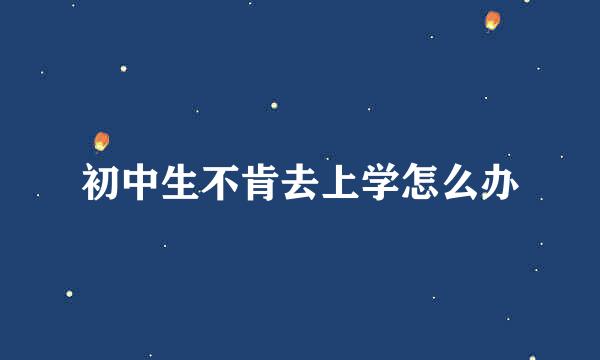 初中生不肯去上学怎么办