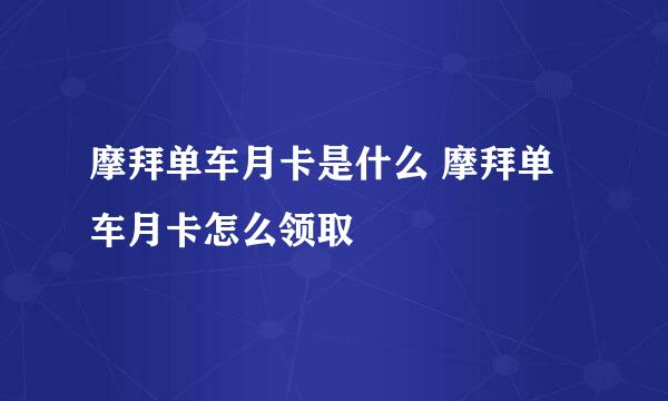 摩拜单车月卡是什么 摩拜单车月卡怎么领取