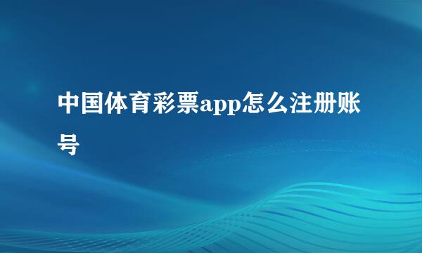 中国体育彩票app怎么注册账号