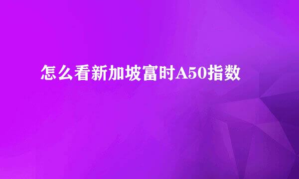 怎么看新加坡富时A50指数