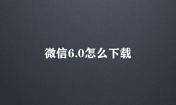 微信6.0怎么下载