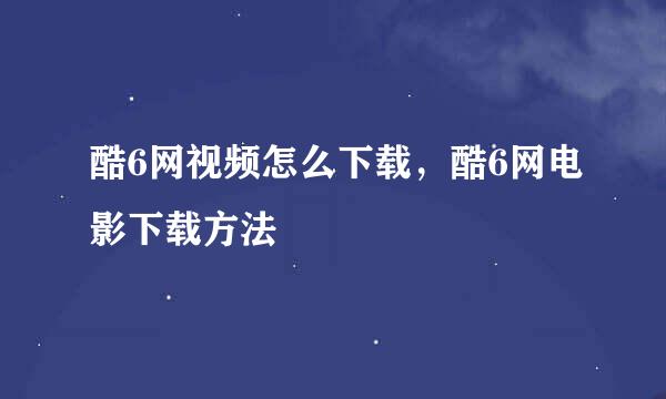 酷6网视频怎么下载，酷6网电影下载方法