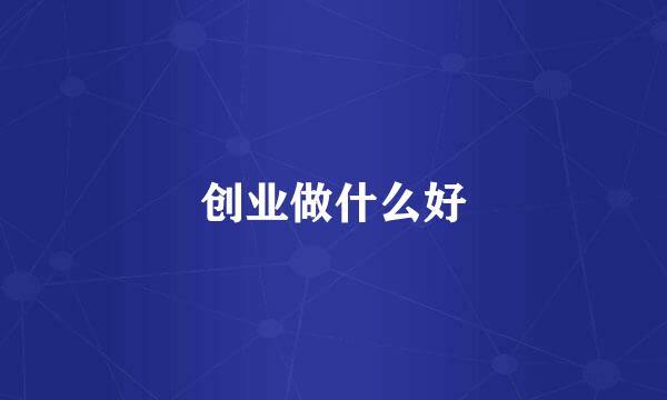 创业做什么好