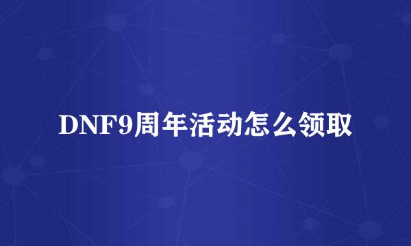 DNF9周年活动怎么领取