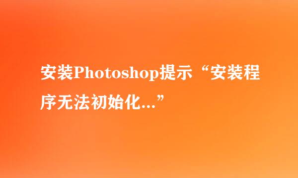 安装Photoshop提示“安装程序无法初始化...”