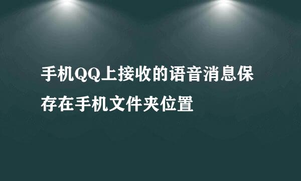 手机QQ上接收的语音消息保存在手机文件夹位置