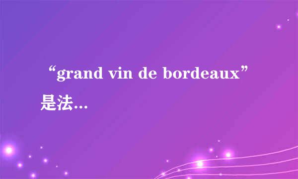 “grand vin de bordeaux”是法国红葡萄酒里的什么级别的红酒