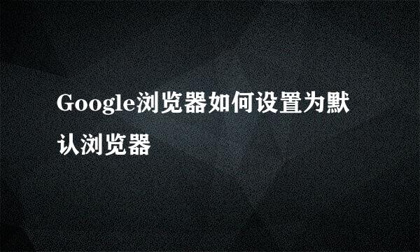 Google浏览器如何设置为默认浏览器