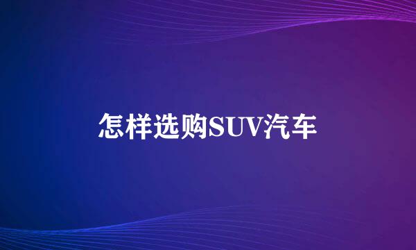 怎样选购SUV汽车