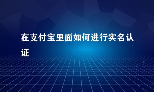 在支付宝里面如何进行实名认证