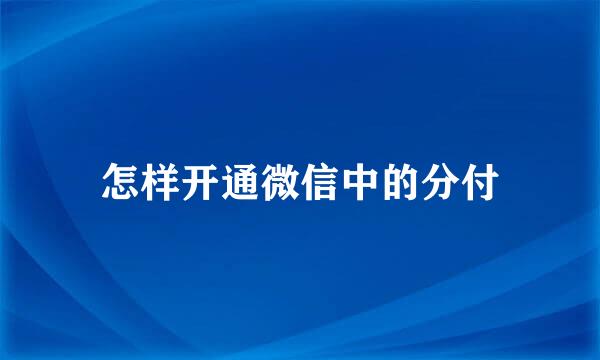 怎样开通微信中的分付