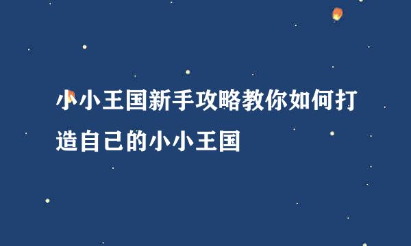 小小王国新手攻略教你如何打造自己的小小王国