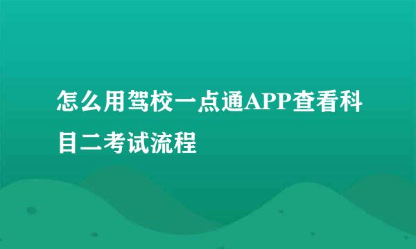 怎么用驾校一点通APP查看科目二考试流程