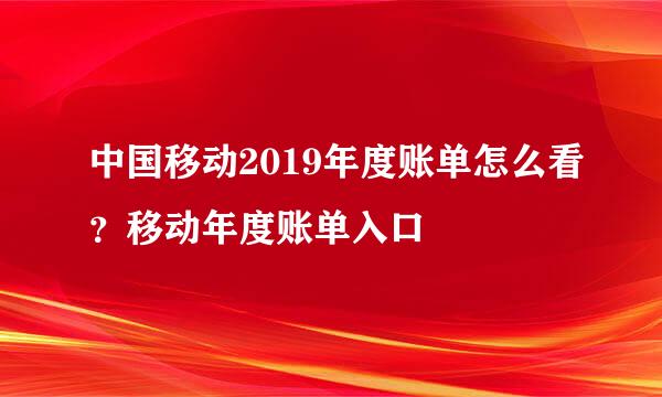 中国移动2019年度账单怎么看？移动年度账单入口