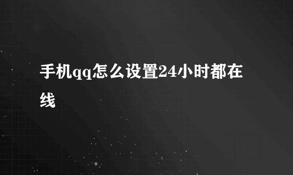 手机qq怎么设置24小时都在线