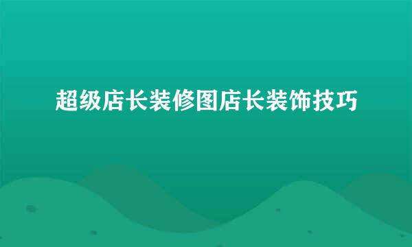 超级店长装修图店长装饰技巧