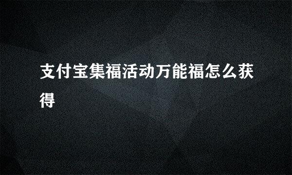 支付宝集福活动万能福怎么获得