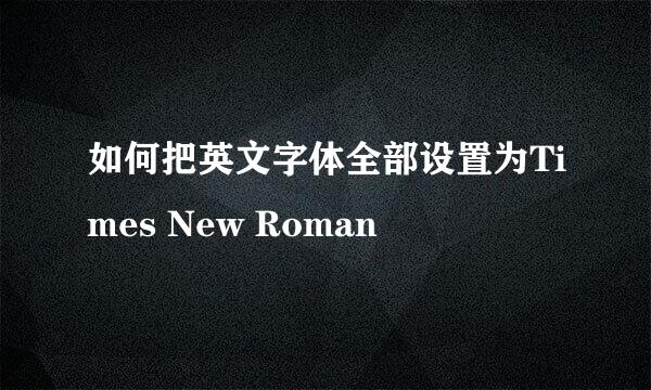 如何把英文字体全部设置为Times New Roman