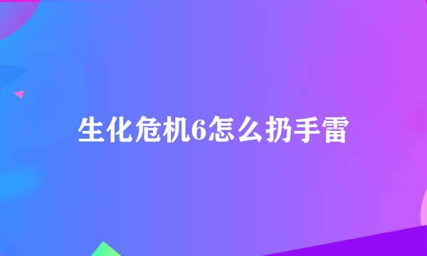 生化危机6怎么扔手雷