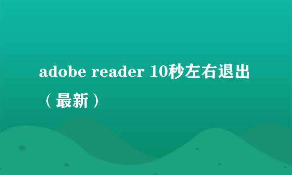 adobe reader 10秒左右退出（最新）