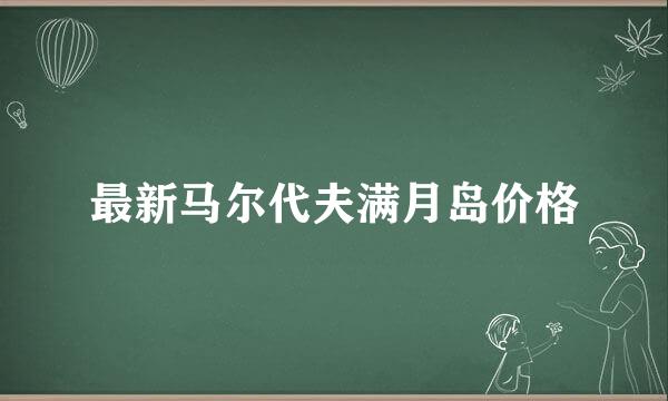 最新马尔代夫满月岛价格