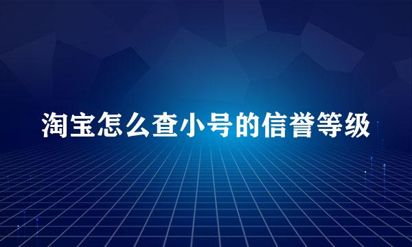 淘宝怎么查小号的信誉等级