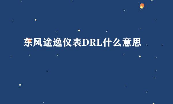 东风途逸仪表DRL什么意思