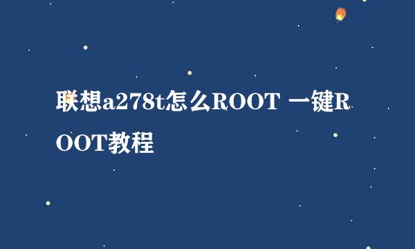 联想a278t怎么ROOT 一键ROOT教程