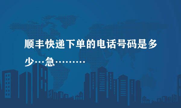 顺丰快递下单的电话号码是多少…急………