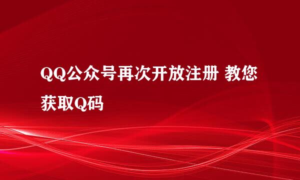 QQ公众号再次开放注册 教您获取Q码