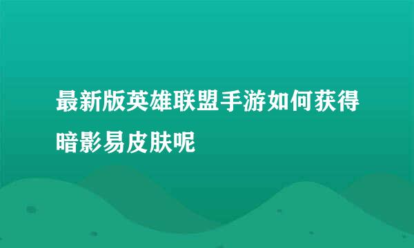 最新版英雄联盟手游如何获得暗影易皮肤呢