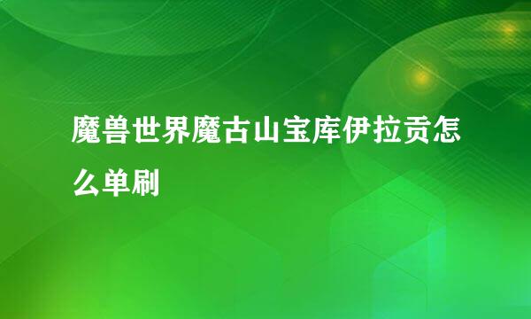 魔兽世界魔古山宝库伊拉贡怎么单刷