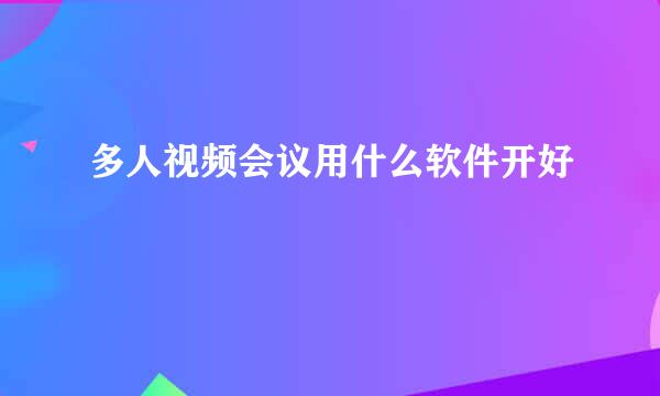 多人视频会议用什么软件开好