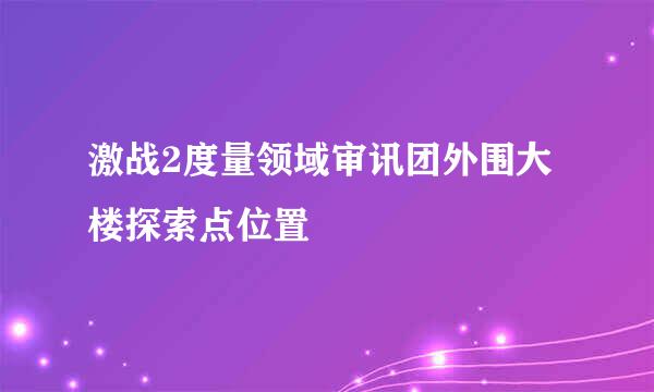 激战2度量领域审讯团外围大楼探索点位置