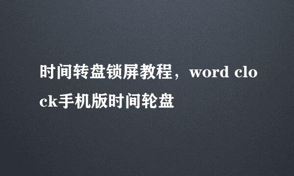 时间转盘锁屏教程，word clock手机版时间轮盘