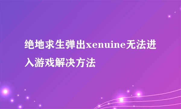 绝地求生弹出xenuine无法进入游戏解决方法