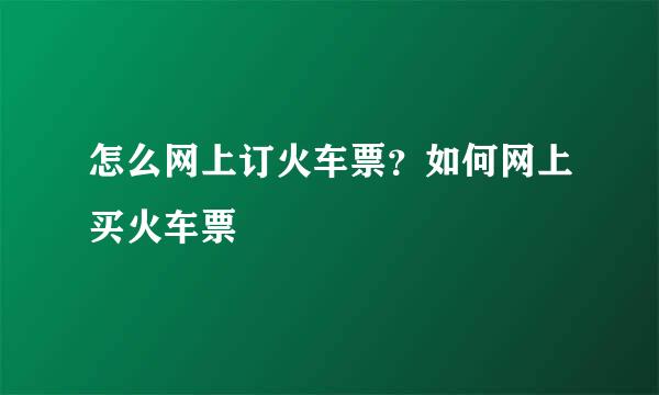 怎么网上订火车票？如何网上买火车票