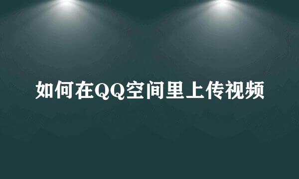 如何在QQ空间里上传视频