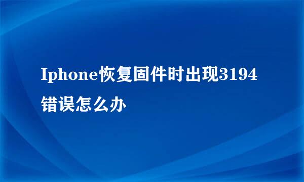 Iphone恢复固件时出现3194错误怎么办